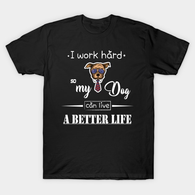 I work hard so my dog can live a better life T-Shirt by magdynstein